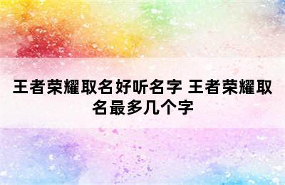 王者荣耀取名好听名字 王者荣耀取名最多几个字